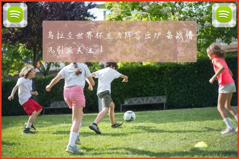 乌拉圭世界杯主力阵容出炉 备战情况引发关注_1