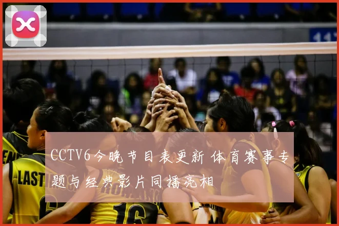 CCTV6今晚节目表更新 体育赛事专题与经典影片同播亮相