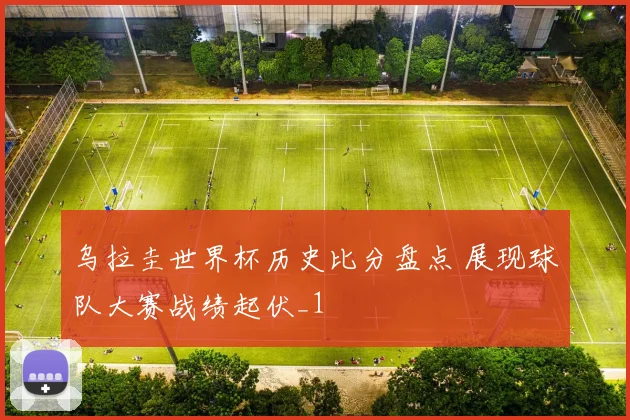 乌拉圭世界杯历史比分盘点 展现球队大赛战绩起伏_1